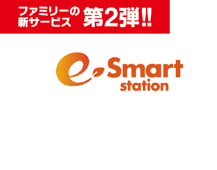 ファミリーの新サービス  第2弾!! e-smart station