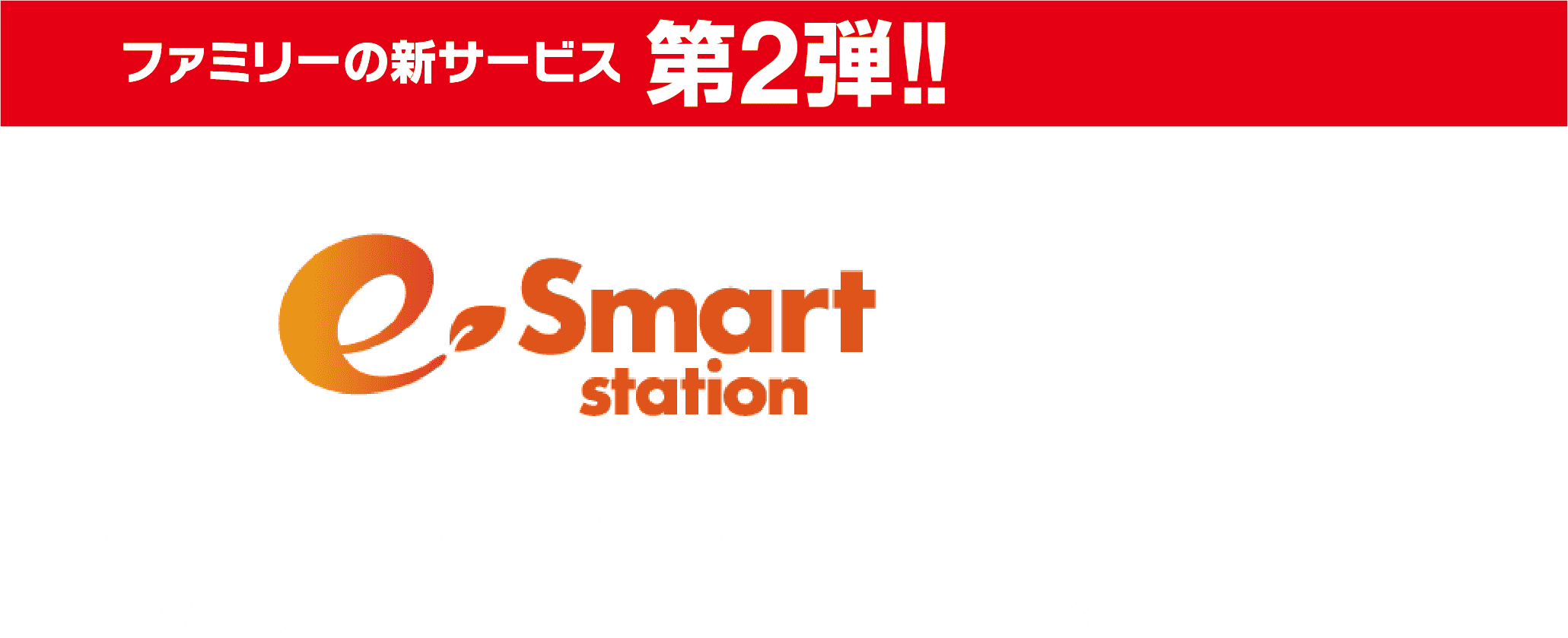 ファミリーの新サービス  第2弾!! e-smart station